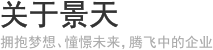关于景天 - 拥抱梦想、憧憬未来，腾飞中的企业。