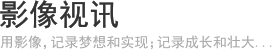 影像视讯 - 用影像，记录梦想和实现；记录成长和壮大...