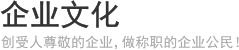 企业文化 - 创受人尊敬的企业，做称职的企业公民！